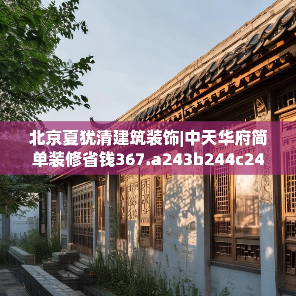 北京夏犹清建筑装饰|中天华府简单装修省钱367.a243b244c247fgy.254fdsfds