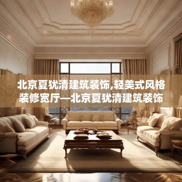 北京夏犹清建筑装饰,轻美式风格装修宽厅—北京夏犹清建筑装饰473.a349b350c353fgy.360fds