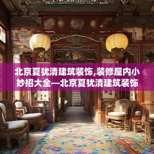 北京夏犹清建筑装饰,装修屋内小妙招大全—北京夏犹清建筑装饰231.a107b108c111fgy.118fhsg