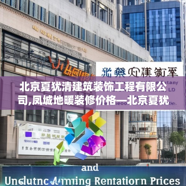 北京夏犹清建筑装饰工程有限公司,凤城地暖装修价格—北京夏犹清建筑装饰工程有限公司176.a52b53c56fgy.63xczxv