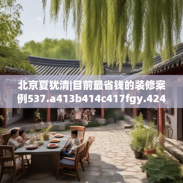 北京夏犹清|目前最省钱的装修案例537.a413b414c417fgy.424fhsg