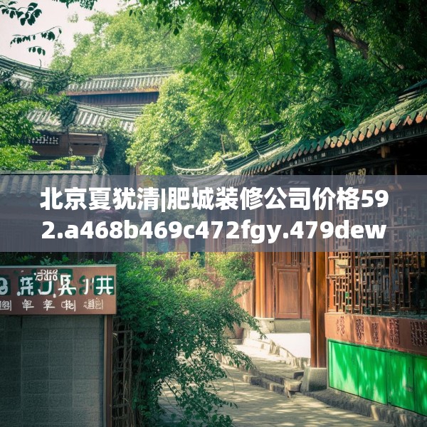 北京夏犹清|肥城装修公司价格592.a468b469c472fgy.479dewqe