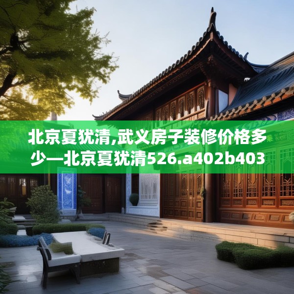 北京夏犹清,武义房子装修价格多少—北京夏犹清526.a402b403c406fgy.413htyj