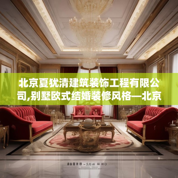 北京夏犹清建筑装饰工程有限公司,别墅欧式结婚装修风格—北京夏犹清建筑装饰工程有限公司429.a305b306c309fgy.316fhsg