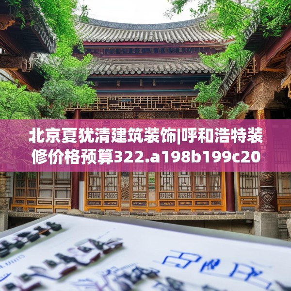 北京夏犹清建筑装饰|呼和浩特装修价格预算322.a198b199c202fgy.209dewqe