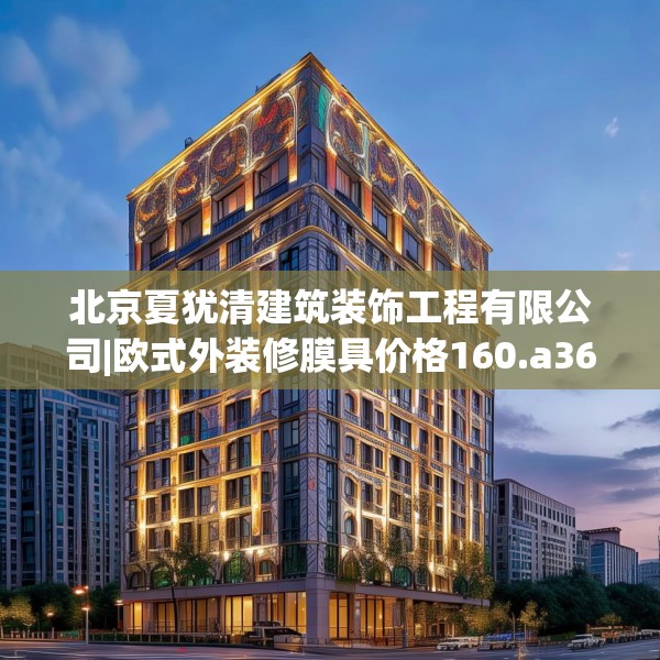 北京夏犹清建筑装饰工程有限公司|欧式外装修膜具价格160.a36b37c40fgy.47dewqe