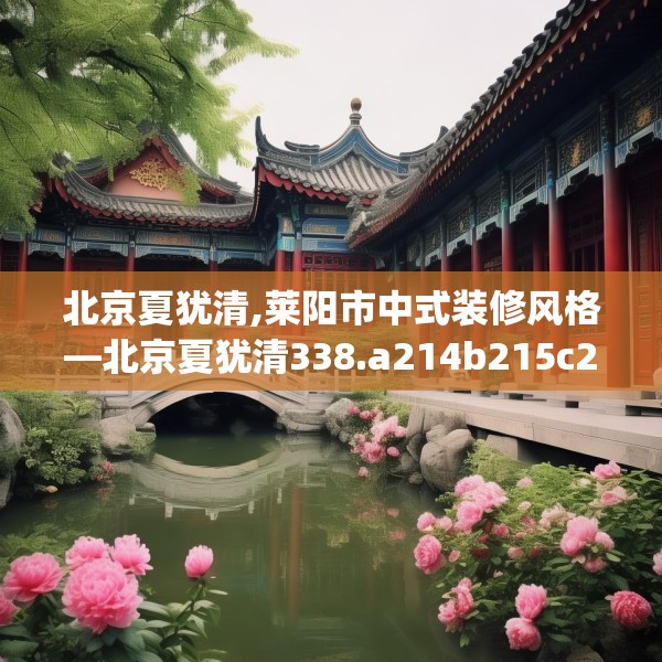 北京夏犹清,莱阳市中式装修风格—北京夏犹清338.a214b215c218fgy.225xczxv