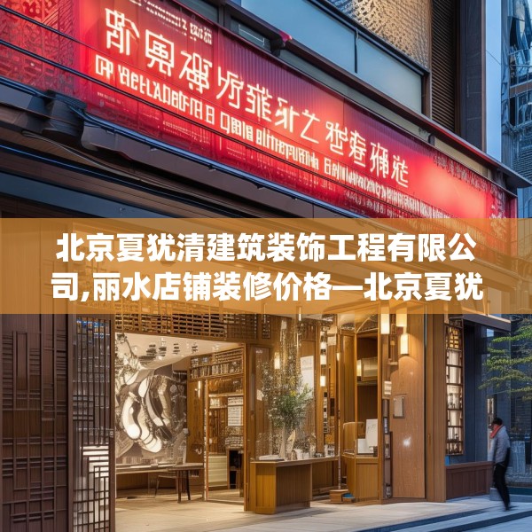 北京夏犹清建筑装饰工程有限公司,丽水店铺装修价格—北京夏犹清建筑装饰工程有限公司580.a456b457c460fgy.467htyj