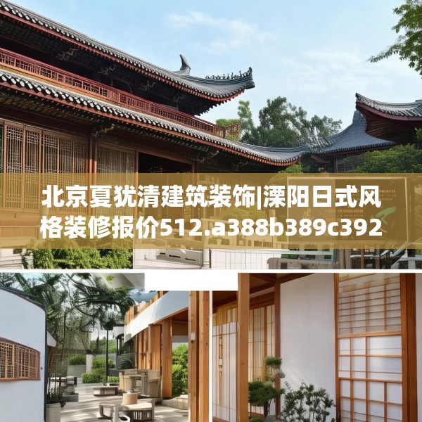 北京夏犹清建筑装饰|溧阳日式风格装修报价512.a388b389c392fgy.399wew