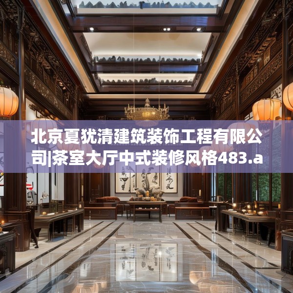 北京夏犹清建筑装饰工程有限公司|茶室大厅中式装修风格483.a359b360c363fgy.370fhsg