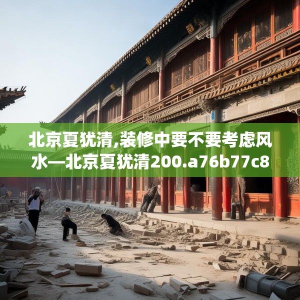 北京夏犹清,装修中要不要考虑风水—北京夏犹清200.a76b77c80fgy.8776680