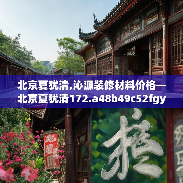 北京夏犹清,沁源装修材料价格—北京夏犹清172.a48b49c52fgy.59sdA