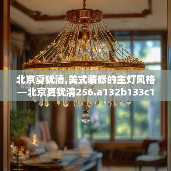 北京夏犹清,美式装修的主灯风格—北京夏犹清256.a132b133c136fgy.143htyj