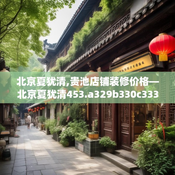 北京夏犹清,贵池店铺装修价格—北京夏犹清453.a329b330c333fgy.340uyk
