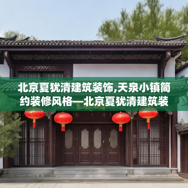 北京夏犹清建筑装饰,天泉小镇简约装修风格—北京夏犹清建筑装饰435.a311b312c315fgy.322uyk