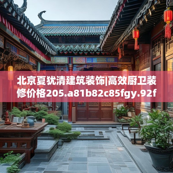 北京夏犹清建筑装饰|高效厨卫装修价格205.a81b82c85fgy.92fdsfds