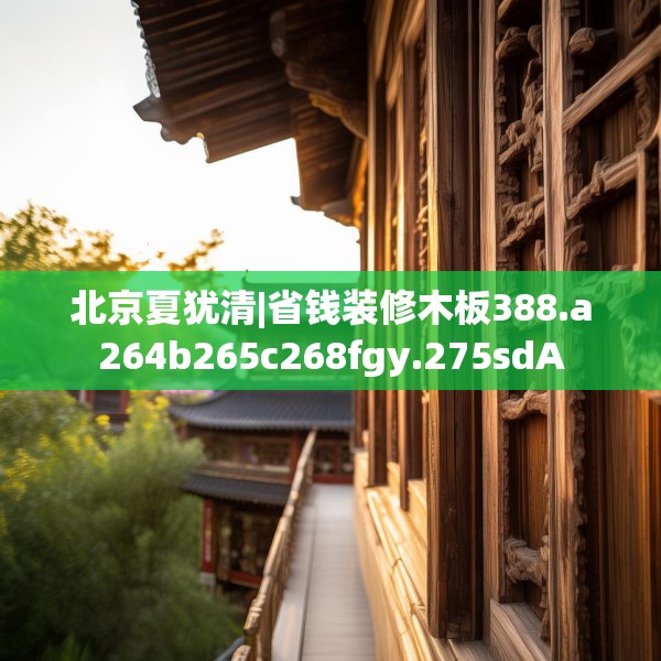 北京夏犹清|省钱装修木板388.a264b265c268fgy.275sdA
