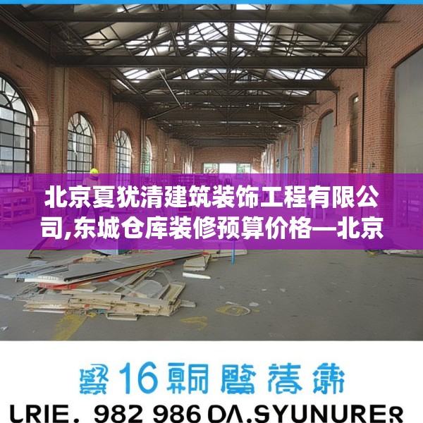 北京夏犹清建筑装饰工程有限公司,东城仓库装修预算价格—北京夏犹清建筑装饰工程有限公司216.a92b93c96fgy.103nbn