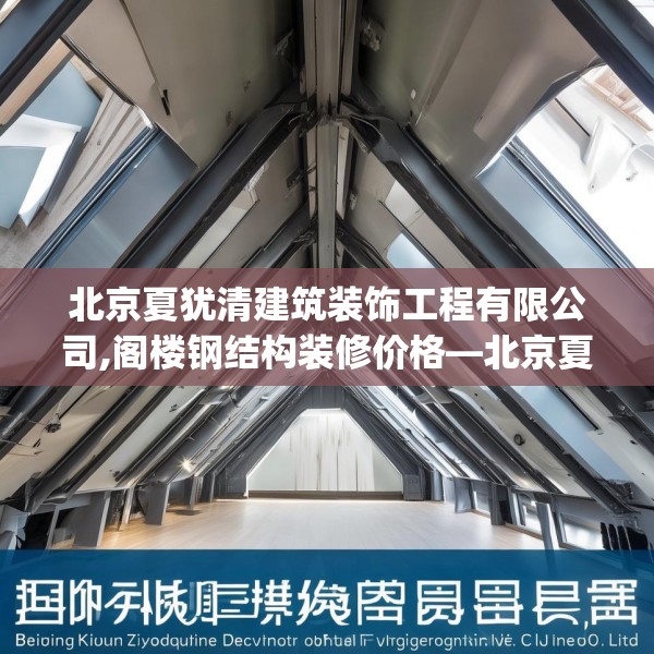 北京夏犹清建筑装饰工程有限公司,阁楼钢结构装修价格—北京夏犹清建筑装饰工程有限公司306.a182b183c186fgy.193nbn