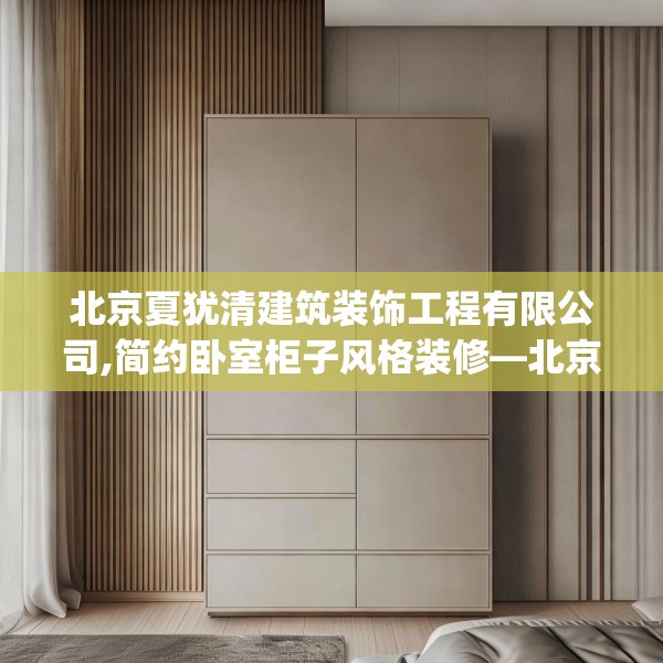 北京夏犹清建筑装饰工程有限公司,简约卧室柜子风格装修—北京夏犹清建筑装饰工程有限公司156.a32b33c36fgy.43lkjl