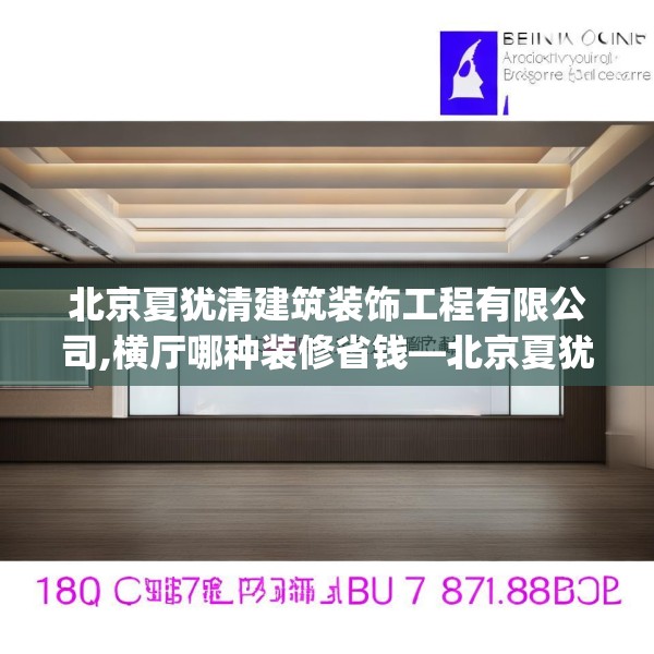 北京夏犹清建筑装饰工程有限公司,横厅哪种装修省钱—北京夏犹清建筑装饰工程有限公司196.a72b73c76fgy.83dewqe