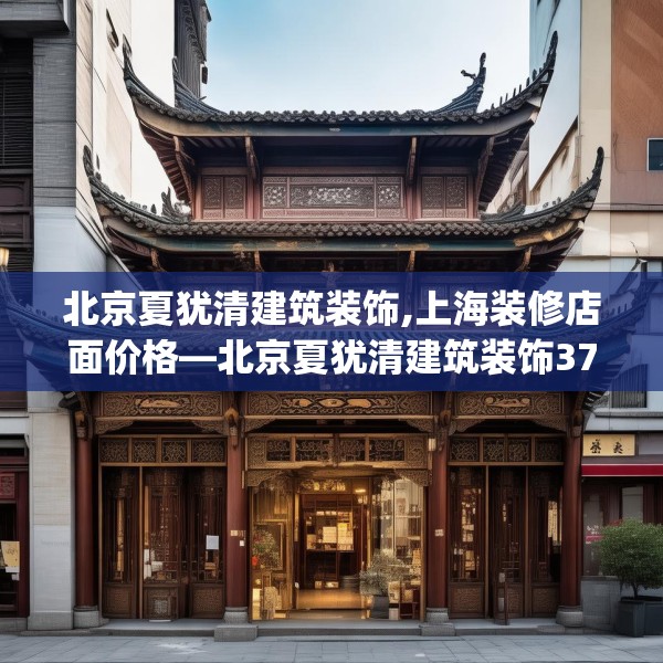 北京夏犹清建筑装饰,上海装修店面价格—北京夏犹清建筑装饰373.a249b250c253fgy.260poiy