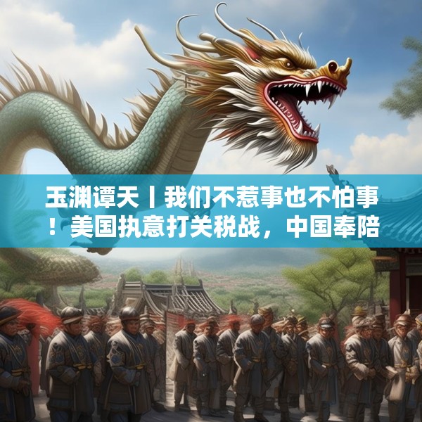 玉渊谭天丨我们不惹事也不怕事！美国执意打关税战，中国奉陪到底