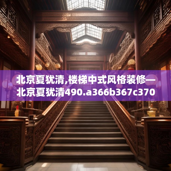北京夏犹清,楼梯中式风格装修—北京夏犹清490.a366b367c370fgy.377htyj