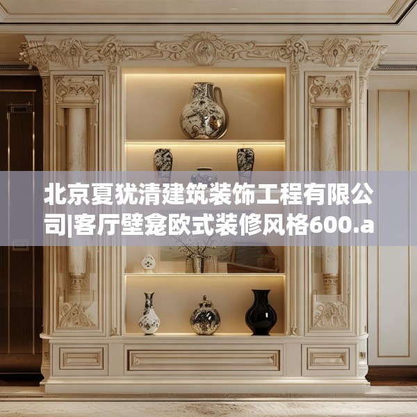 北京夏犹清建筑装饰工程有限公司|客厅壁龛欧式装修风格600.a476b477c480fgy.487dsfds