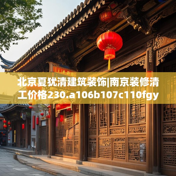 北京夏犹清建筑装饰|南京装修清工价格230.a106b107c110fgy.117xczxv