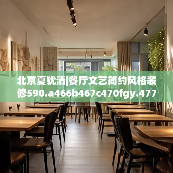 北京夏犹清|餐厅文艺简约风格装修590.a466b467c470fgy.477xczxv