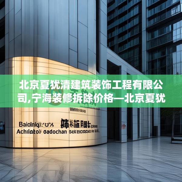 北京夏犹清建筑装饰工程有限公司,宁海装修拆除价格—北京夏犹清建筑装饰工程有限公司605.a481b482c485fgy.492cvcx