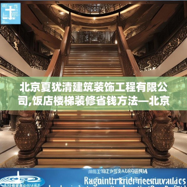 北京夏犹清建筑装饰工程有限公司,饭店楼梯装修省钱方法—北京夏犹清建筑装饰工程有限公司377.a253b254c257fgy.264bnbn