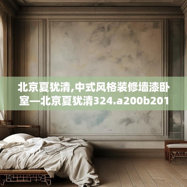 北京夏犹清,中式风格装修墙漆卧室—北京夏犹清324.a200b201c204fgy.211nbn