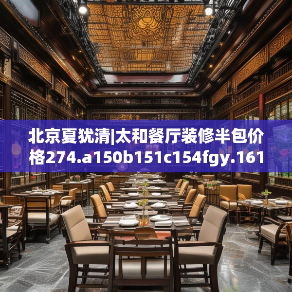 北京夏犹清|太和餐厅装修半包价格274.a150b151c154fgy.161htyj