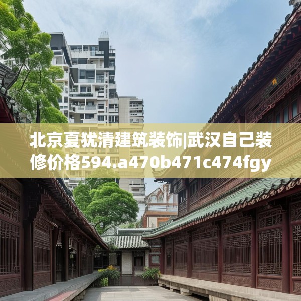 北京夏犹清建筑装饰|武汉自己装修价格594.a470b471c474fgy.481nbn