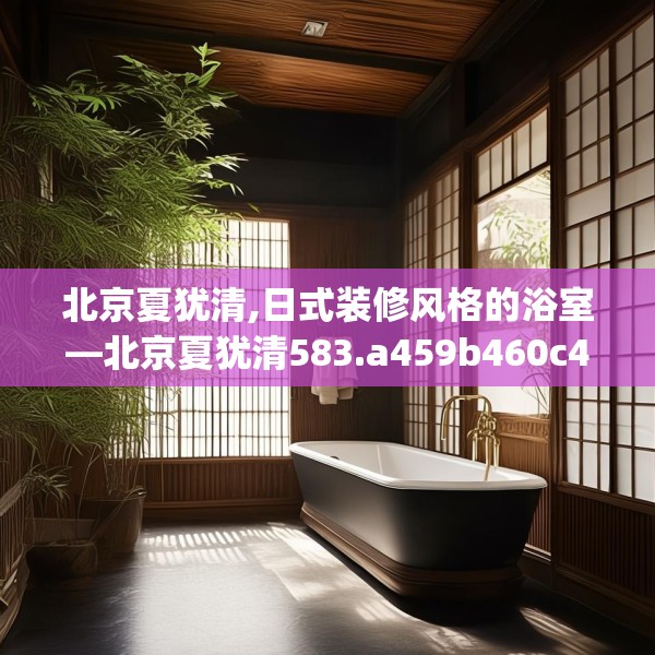 北京夏犹清,日式装修风格的浴室—北京夏犹清583.a459b460c463fgy.470fdsfds