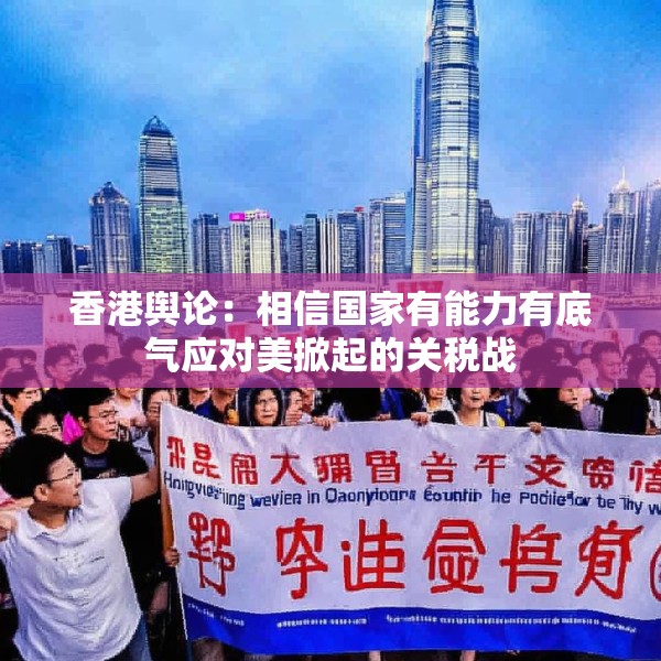 香港舆论：相信国家有能力有底气应对美掀起的关税战