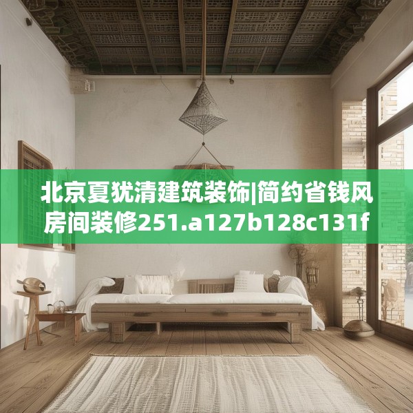 北京夏犹清建筑装饰|简约省钱风房间装修251.a127b128c131fgy.138bnbn