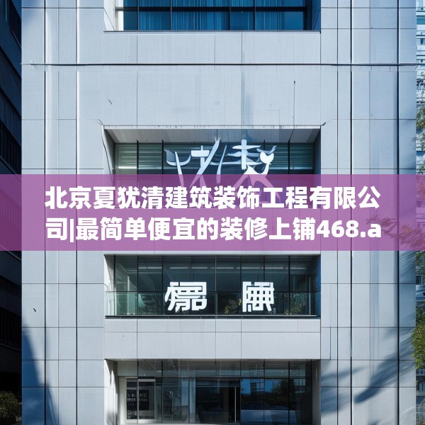 北京夏犹清建筑装饰工程有限公司|最简单便宜的装修上铺468.a344b345c348fgy.355nbn