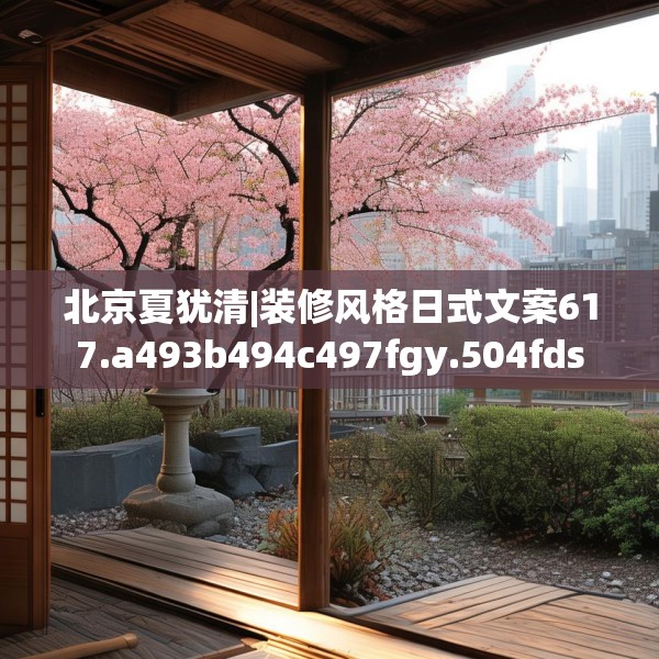 北京夏犹清|装修风格日式文案617.a493b494c497fgy.504fds