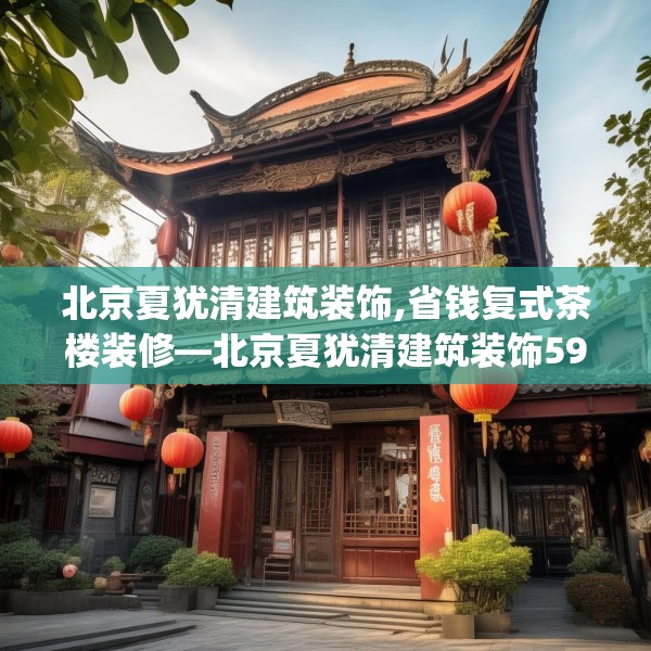 北京夏犹清建筑装饰,省钱复式茶楼装修—北京夏犹清建筑装饰591.a467b468c471fgy.478fhsg