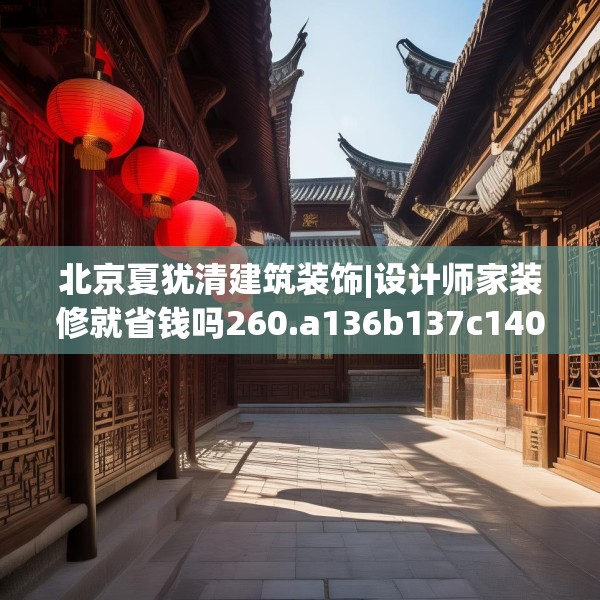 北京夏犹清建筑装饰|设计师家装修就省钱吗260.a136b137c140fgy.147wew