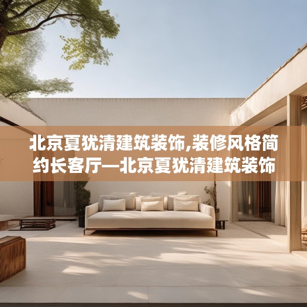 北京夏犹清建筑装饰,装修风格简约长客厅—北京夏犹清建筑装饰476.a352b353c356fgy.363wew