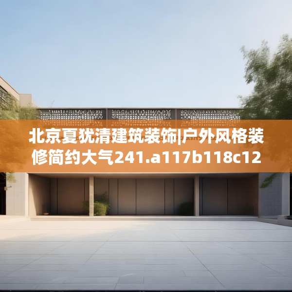 北京夏犹清建筑装饰|户外风格装修简约大气241.a117b118c121fgy.128fdsfds