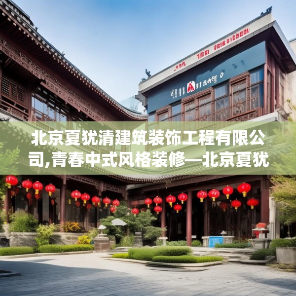 北京夏犹清建筑装饰工程有限公司,青春中式风格装修—北京夏犹清建筑装饰工程有限公司370.a246b247c250fgy.257sdA