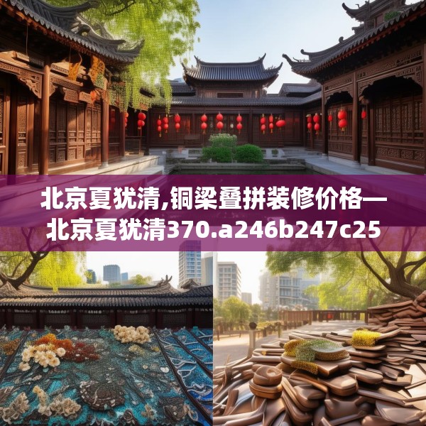 北京夏犹清,铜梁叠拼装修价格—北京夏犹清370.a246b247c250fgy.257sdA