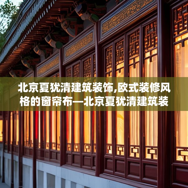 北京夏犹清建筑装饰,欧式装修风格的窗帘布—北京夏犹清建筑装饰543.a419b420c423fgy.430uyk