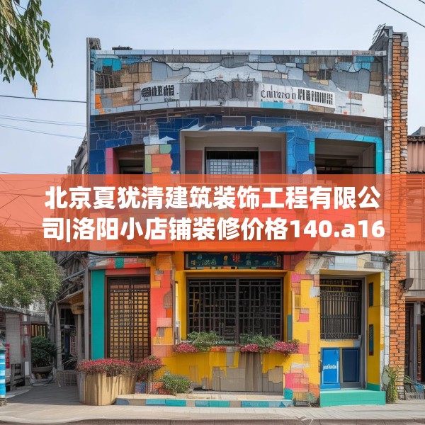 北京夏犹清建筑装饰工程有限公司|洛阳小店铺装修价格140.a16b17c20fgy.27xczxv