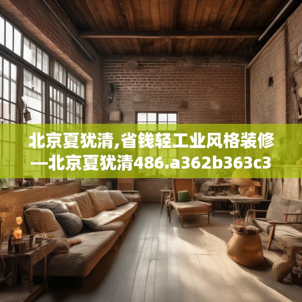 北京夏犹清,省钱轻工业风格装修—北京夏犹清486.a362b363c366fgy.373nbn